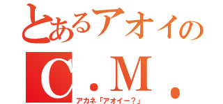 とあるアオイのＣ．Ｍ．Ｉ（アカネ「アオイー？」）