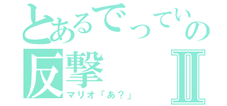 とあるでっていうの反撃Ⅱ（マリオ「あ？」）