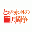 とある赤羽の二月闘争（大驀進）