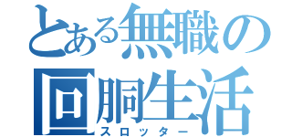 とある無職の回胴生活（スロッター）