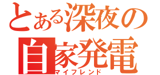 とある深夜の自家発電（マイフレンド）