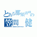 とある那須清峰の笠間 健太郎（那須塩原市立箒根中学校出身）