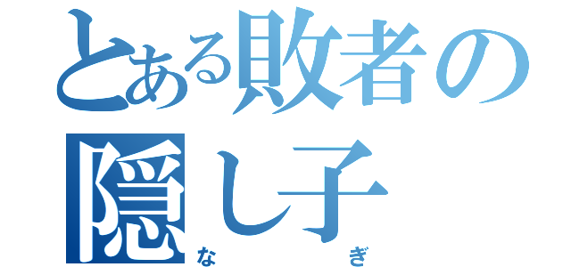 とある敗者の隠し子（なぎ）