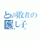 とある敗者の隠し子（なぎ）