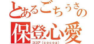 とあるごちうさの保登心愛（ココア（ｃｏｃｏａ））