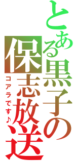 とある黒子の保志放送（コアラです♪）