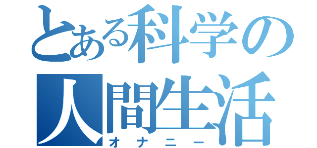 とある科学の人間生活（オナニー）