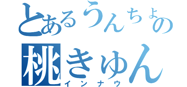 とあるうんちょの桃きゅん剣（インナウ）