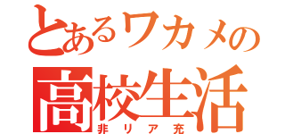 とあるワカメの高校生活（非リア充）