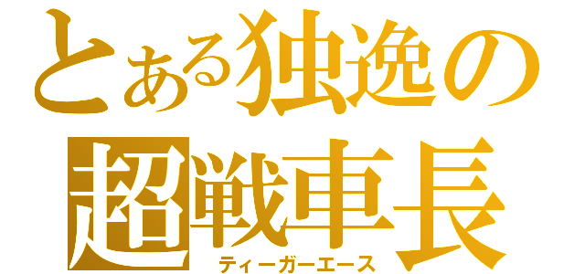 とある独逸の超戦車長（　ティーガーエース）