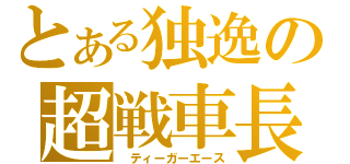 とある独逸の超戦車長（　ティーガーエース）