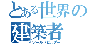 とある世界の建築者（ワールドビルダー）