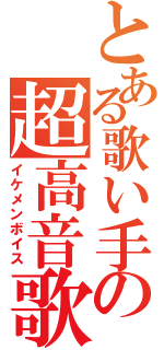 とある歌い手の超高音歌（イケメンボイス）