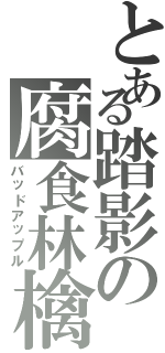 とある踏影の腐食林檎（バッドアップル）