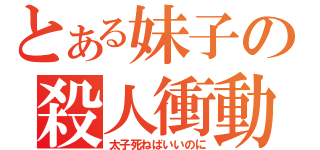 とある妹子の殺人衝動（太子死ねばいいのに）