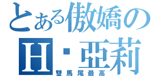 とある傲嬌のＨ‧亞莉亞（雙馬尾最高）