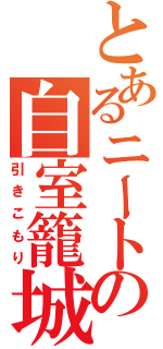 とあるニートの自室籠城（引きこもり）