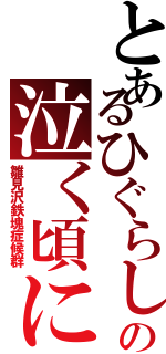 とあるひぐらしの泣く頃に（雛見沢鉄塊症候群）