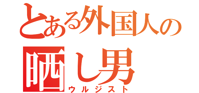 とある外国人の晒し男（ウルジスト）