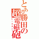 とある勝田の超電磁砲（レールガン）