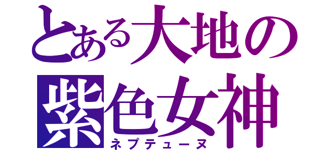 とある大地の紫色女神（ネプテューヌ）