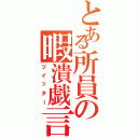 とある所員の暇潰戯言（ツイッター）