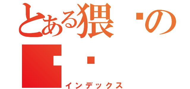 とある猥琐の张垚（インデックス）