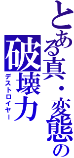 とある真・変態の破壊力（デストロイヤー）