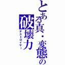 とある真・変態の破壊力（デストロイヤー）