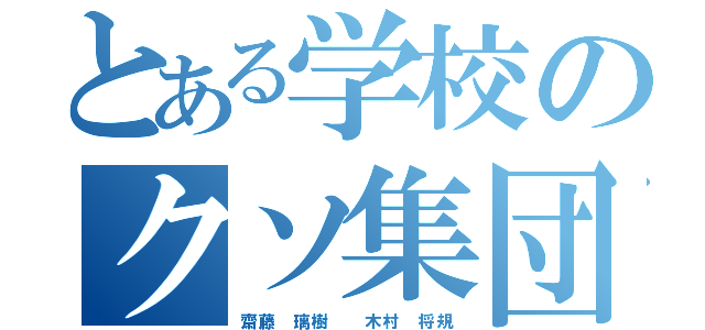 とある学校のクソ集団（齋藤 璃樹  木村 将規）