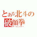 とある北斗の破顔拳（テーレッテー）