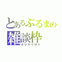 とあるぶるまの雑談枠（ＢＵＲＵＭＡ）