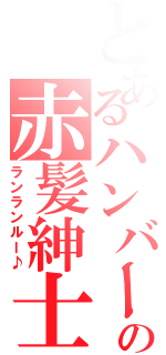 とあるハンバーガの赤髪紳士（ランランルー♪）