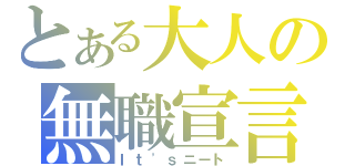 とある大人の無職宣言（Ｉｔ\'ｓニート）