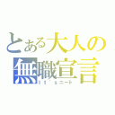 とある大人の無職宣言（Ｉｔ\'ｓニート）