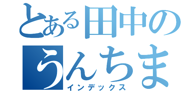 とある田中のうんちまん（インデックス）