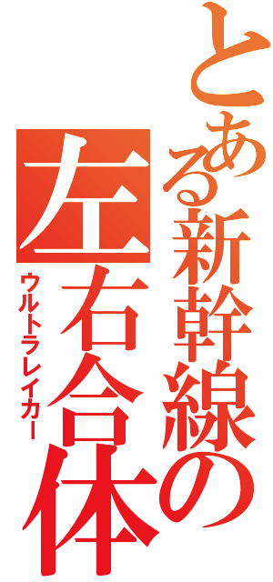 とある新幹線の左右合体（ウルトラレイカー）