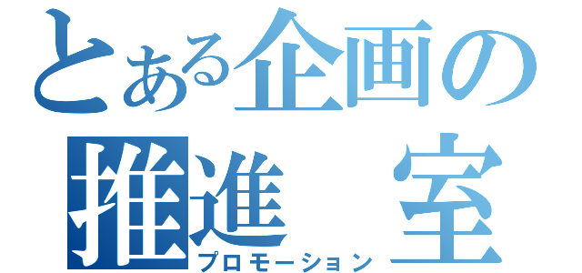 とある企画の推進　室（プロモーション）