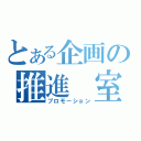 とある企画の推進　室（プロモーション）