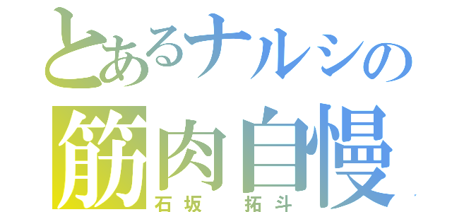 とあるナルシの筋肉自慢（石坂　拓斗）