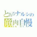 とあるナルシの筋肉自慢（石坂　拓斗）