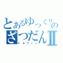 とあるゆっくりのざつだんⅡ（ドルフィン）