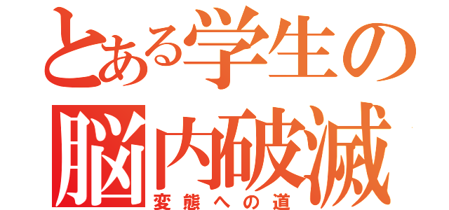 とある学生の脳内破滅（変態への道）