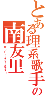 とある理系歌手の南友里（珍しい、リケジョ系です！）