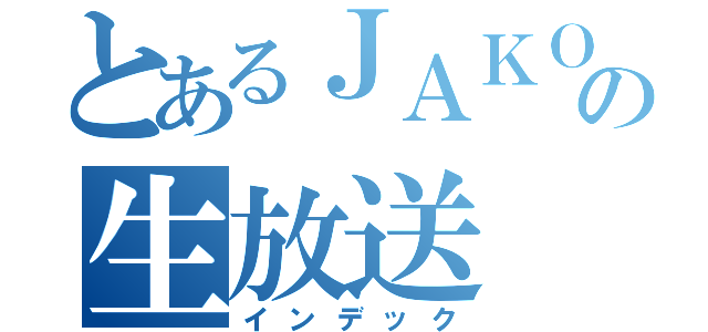 とあるＪＡＫＯの生放送（インデック）