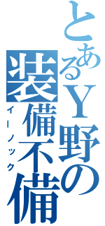 とあるＹ野の装備不備（イーノック）