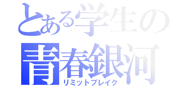 とある学生の青春銀河（リミットブレイク）