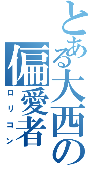 とある大西の偏愛者Ⅱ（ロリコン）