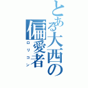 とある大西の偏愛者Ⅱ（ロリコン）