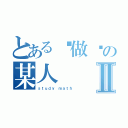 とある爱做题の某人Ⅱ（ｓｔｕｄｙ ｍａｔｈ ）